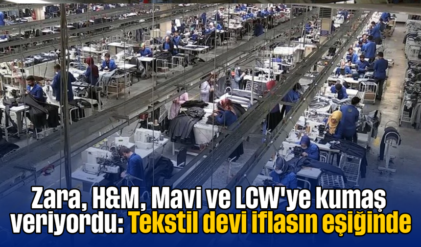 Zara, H&M, Mavi ve LCW'ye kumaş veriyordu: Tekstil devi iflasın eşiğinde