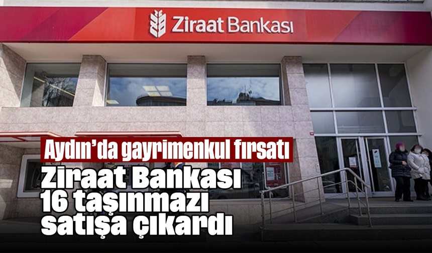Aydın’da gayrimenkul fırsatı: Ziraat Bankası 16 taşınmazı satışa çıkardı
