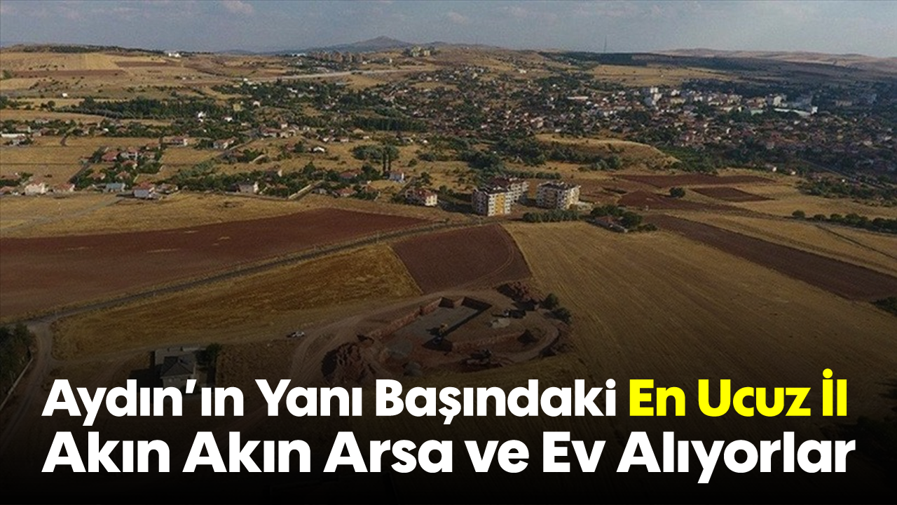 Aydın'ın Yanı Başındaki En Ucuz İl! Akın Akın Arsa ve Ev Alıyorlar