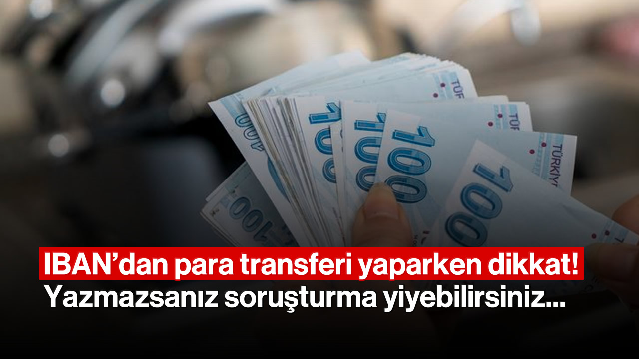 IBAN'dan para transferi yaparken dikkat! Açıklamaya bunu yazmazsanız soruşturma yiyebilirsiniz...