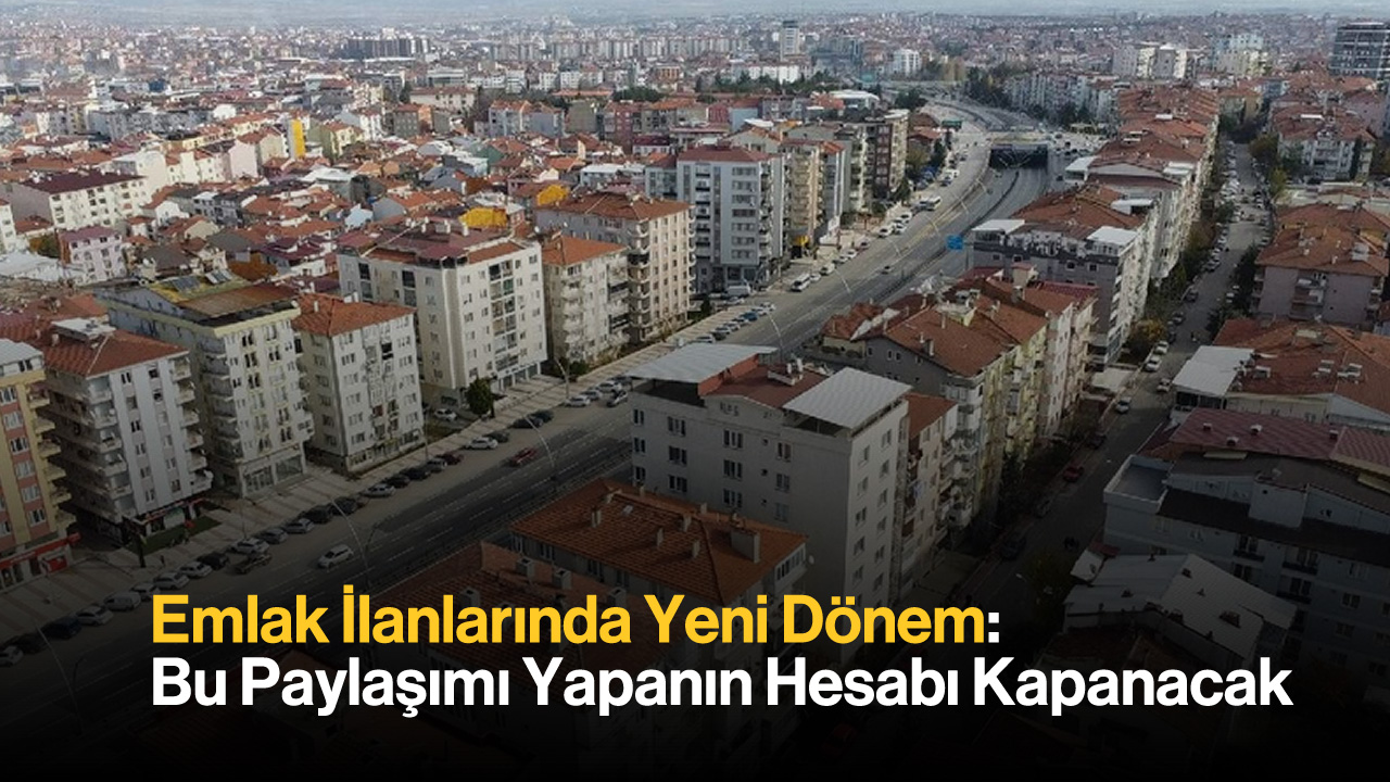 Emlak İlanlarında Yeni Dönem: Bu Paylaşımı Yapanın Hesabı Kapanacak