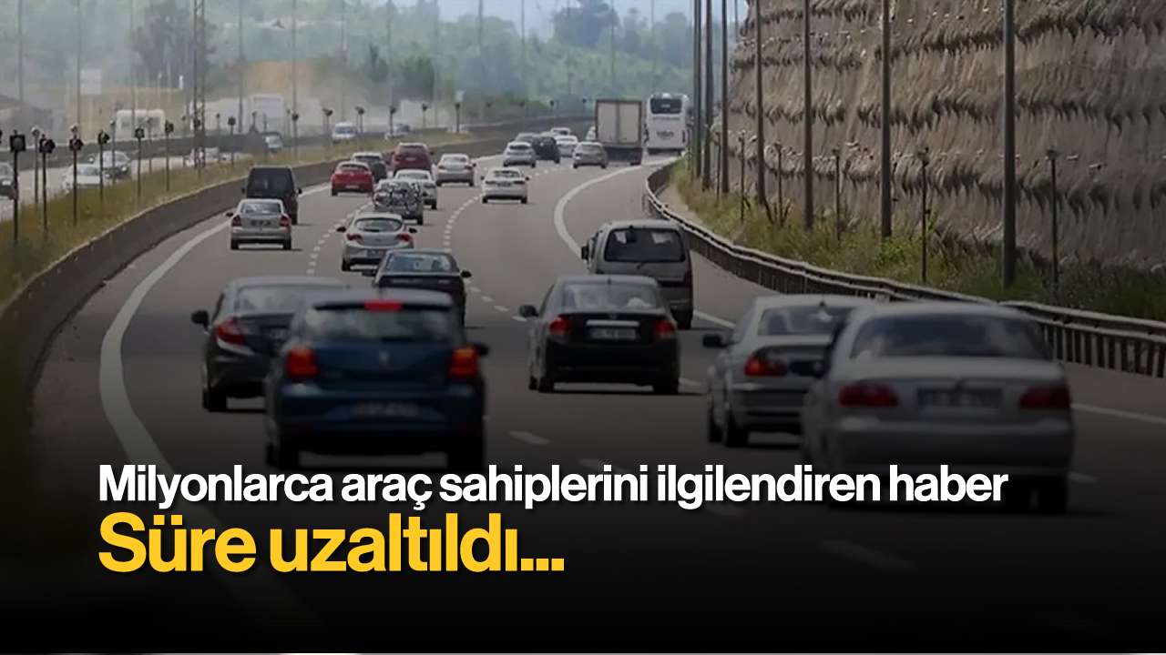 Milyonlarca Araç Sahiplerini İlgilendiren Haber: Sürece Uzatıldı