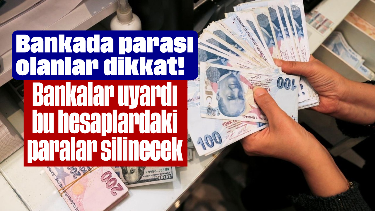 Bankada parası olanlar dikkat! Bankalar uyardı, bu hesaplardaki paralar silinecek
