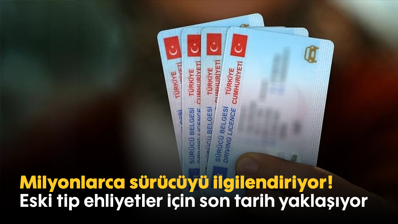 Milyonlarca sürücüyü ilgilendiriyor! Eski tip ehliyetler için son tarih yaklaşıyor