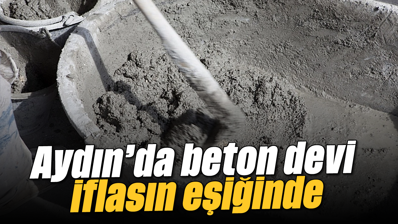 Aydın'da beton devi iflasın eşiğinde