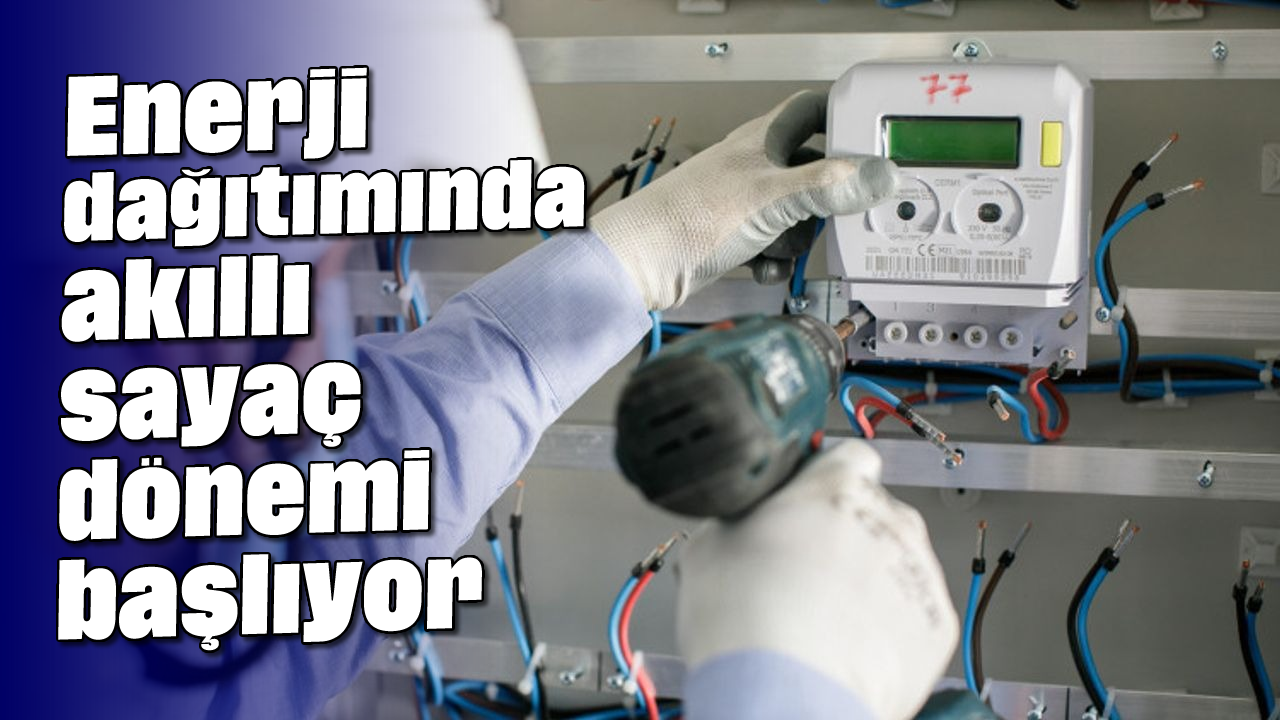 Enerji dağıtımında akıllı sayaç dönemi başlıyor
