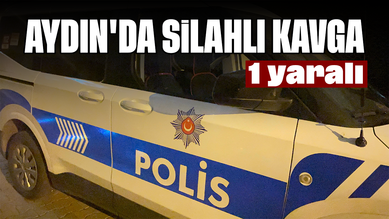 Aydın'da silahlı kavga: 1 yaralı