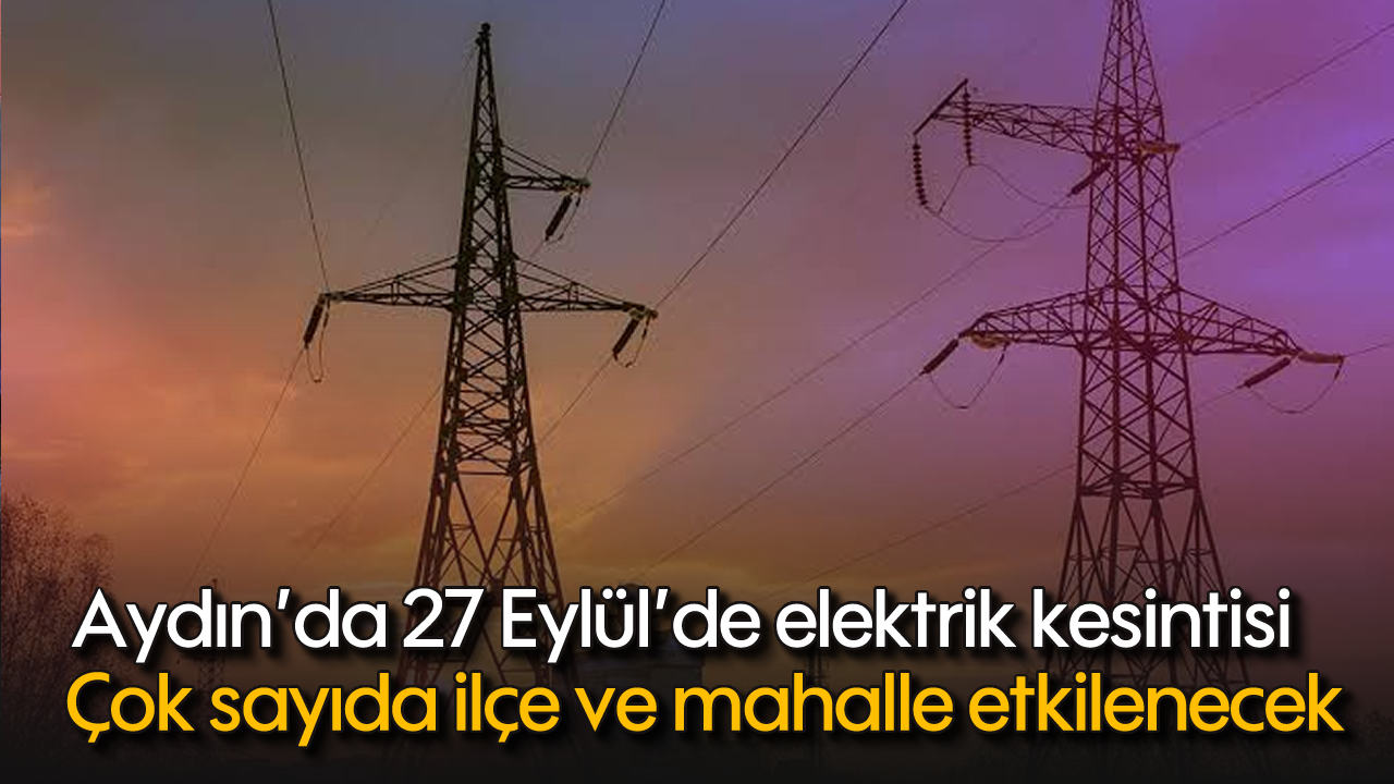 Aydın’da 27 Eylül’de elektrik kesintisi: Çok sayıda ilçe ve mahalle etkilenecek