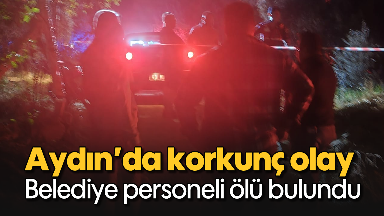 Aydın’da korkunç olay: Belediye personeli ölü bulundu
