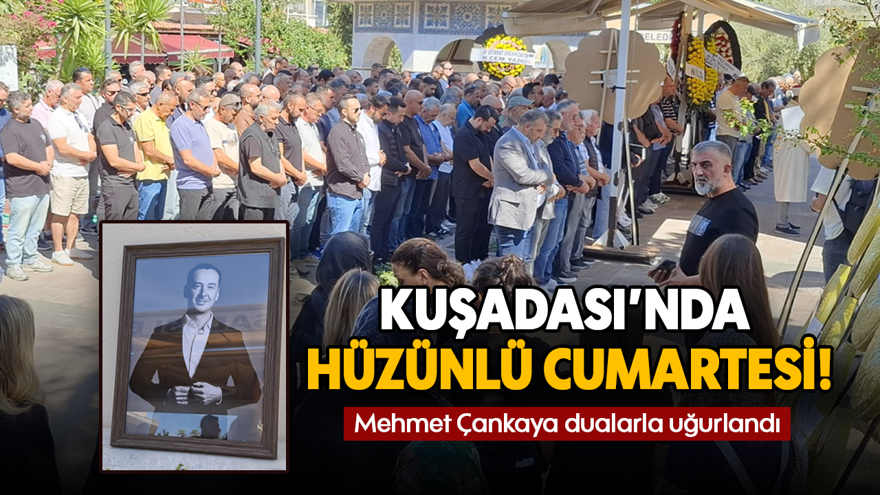 Kuşadası'nda hüzünlü Cumartesi : Mehmet Çankaya dualarla uğurlandı