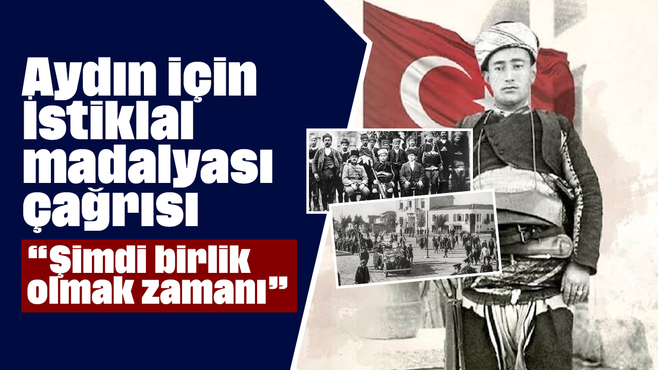 Aydın için İstiklal madalyası çağrısı, “Şimdi birlik olmak zamanı”