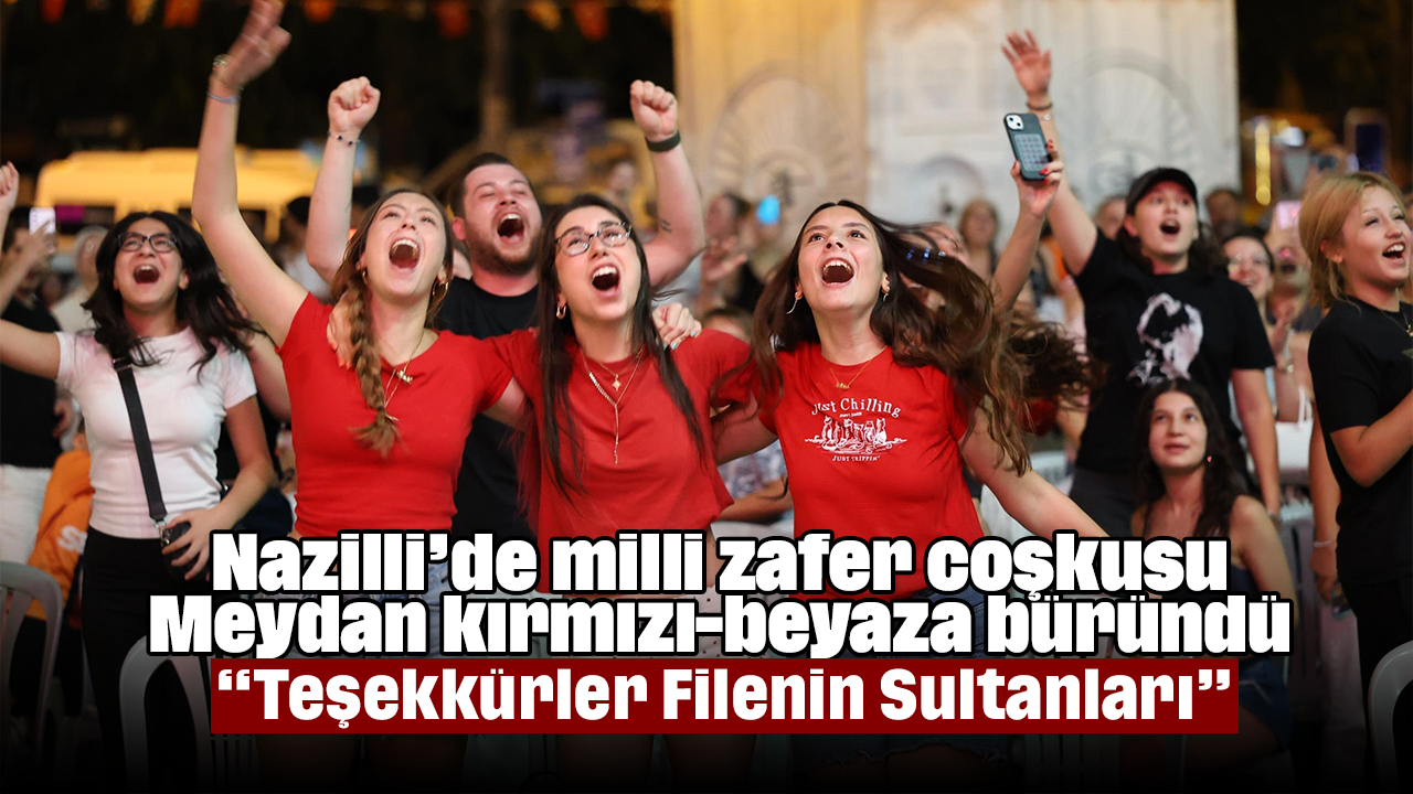 Nazilli’de milli zafer coşkusu Meydan kırmızı-beyaza büründü, “Teşekkürler Filenin Sultanları”